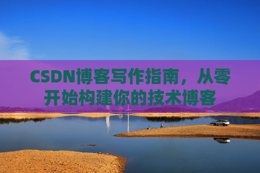 CSDN博客写作指南，从零开始构建你的技术博客